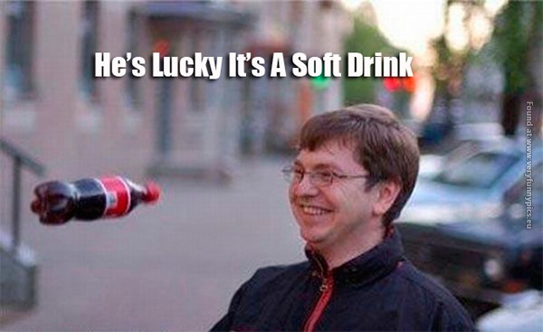 he's lucky he's soft drink