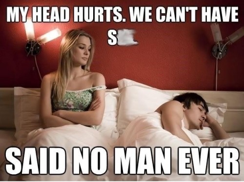 My head hurts….SAID NO MAN EVER!!
